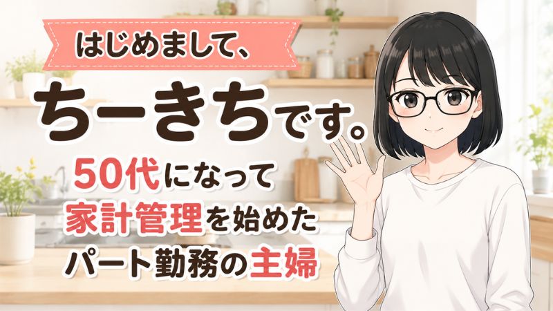 はじめまして、ちーきちです。 50代になってから家計管理を始めたパート勤務の主婦